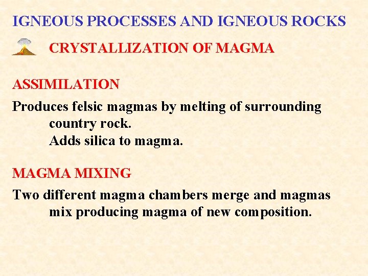 IGNEOUS PROCESSES AND IGNEOUS ROCKS CRYSTALLIZATION OF MAGMA ASSIMILATION Produces felsic magmas by melting