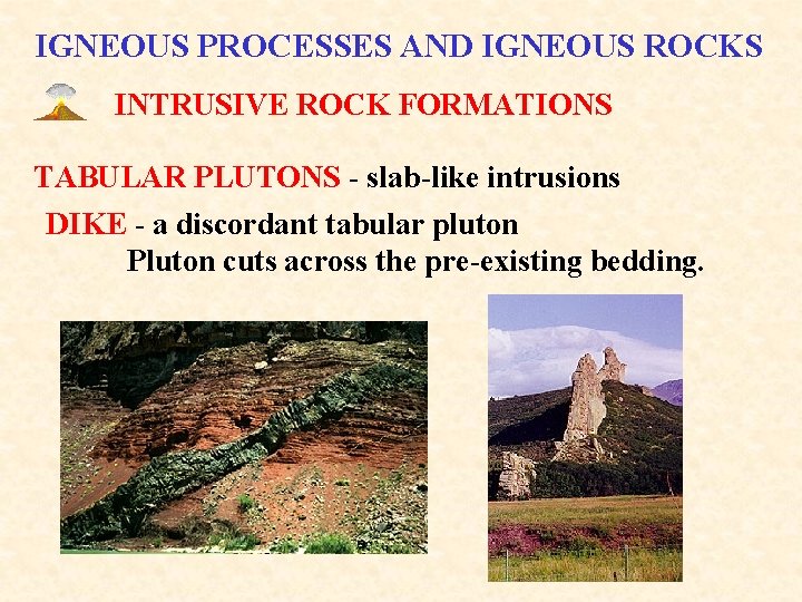 IGNEOUS PROCESSES AND IGNEOUS ROCKS INTRUSIVE ROCK FORMATIONS TABULAR PLUTONS - slab-like intrusions DIKE