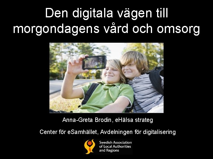 Den digitala vägen till morgondagens vård och omsorg Anna-Greta Brodin, e. Hälsa strateg Center