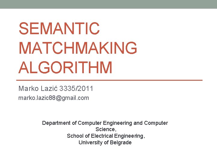 SEMANTIC MATCHMAKING ALGORITHM Marko Lazić 3335/2011 marko. lazic 88@gmail. com Department of Computer Engineering