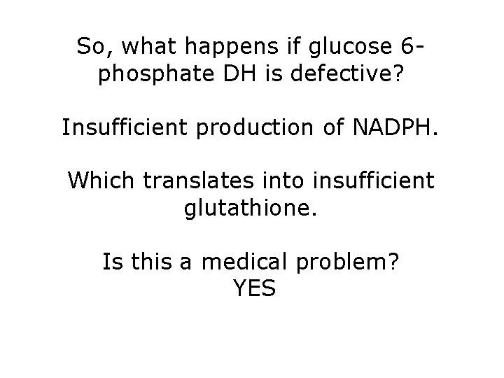 So, what happens if glucose 6 phosphate DH is defective? Insufficient production of NADPH.