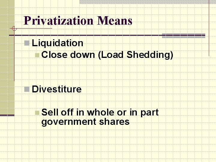 Privatization Means n Liquidation n Close down (Load Shedding) n Divestiture n Sell off