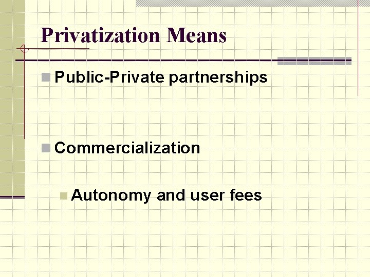 Privatization Means n Public-Private partnerships n Commercialization n Autonomy and user fees 