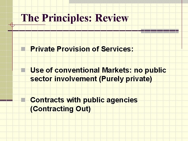 The Principles: Review n Private Provision of Services: n Use of conventional Markets: no