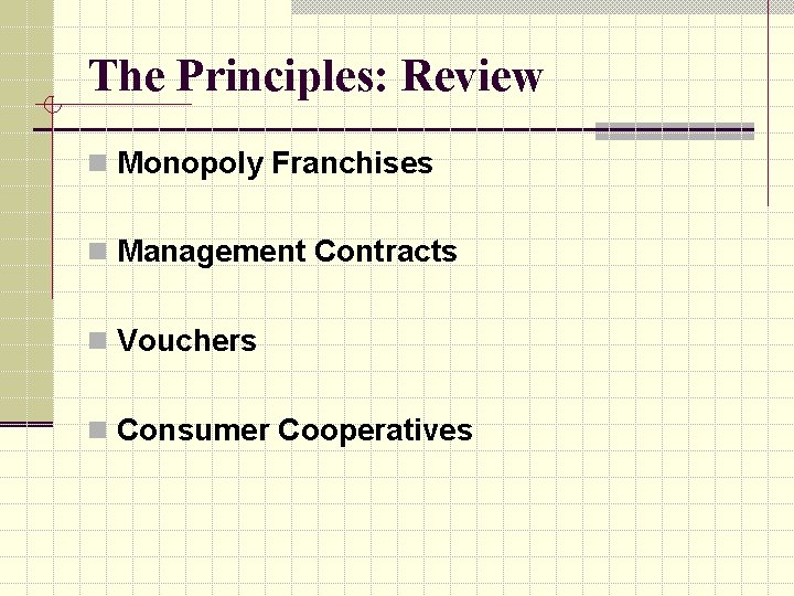 The Principles: Review n Monopoly Franchises n Management Contracts n Vouchers n Consumer Cooperatives