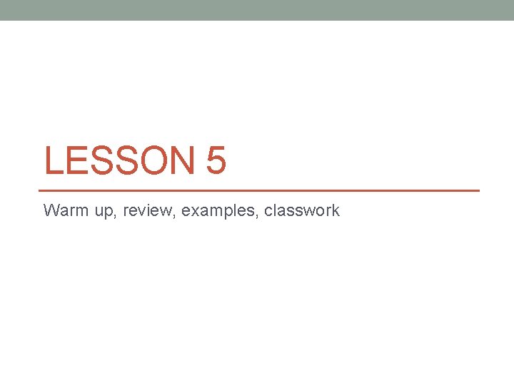 LESSON 5 Warm up, review, examples, classwork 