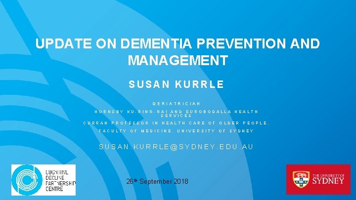 UPDATE ON DEMENTIA PREVENTION AND MANAGEMENT SUSAN KURRLE GERIATRICIAN HORNSBY CURRAN KU-RING-GAI AND EUROBODALLA