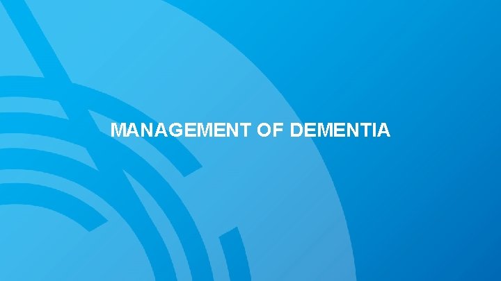 MANAGEMENT OF DEMENTIA 