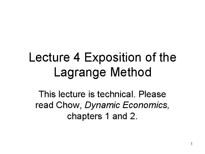 Lecture 4 Exposition of the Lagrange Method This lecture is technical. Please read Chow,