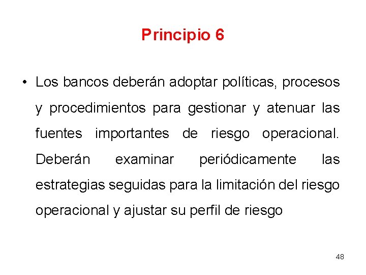 Principio 6 • Los bancos deberán adoptar políticas, procesos y procedimientos para gestionar y Principio 6 • Los bancos deberán adoptar políticas, procesos y procedimientos para gestionar y