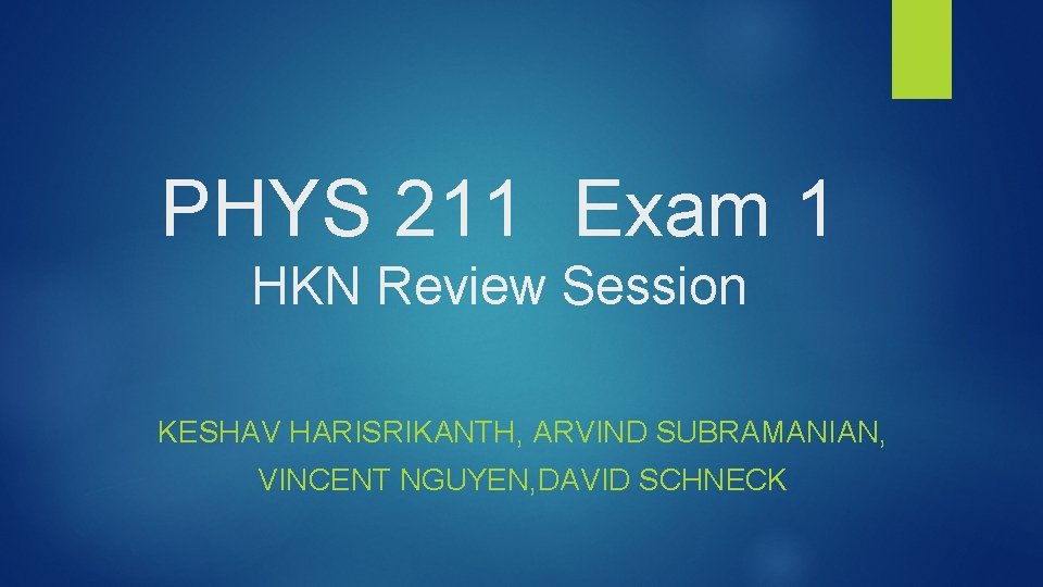 PHYS 211 Exam 1 HKN Review Session KESHAV HARISRIKANTH, ARVIND SUBRAMANIAN, VINCENT NGUYEN, DAVID PHYS 211 Exam 1 HKN Review Session KESHAV HARISRIKANTH, ARVIND SUBRAMANIAN, VINCENT NGUYEN, DAVID