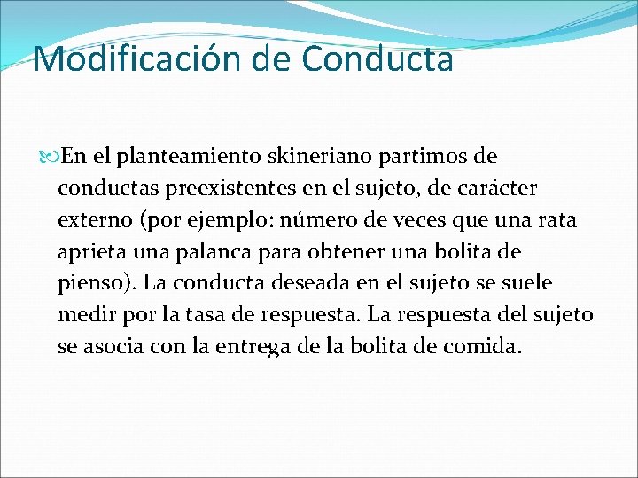 Modificación de Conducta En el planteamiento skineriano partimos de conductas preexistentes en el sujeto,