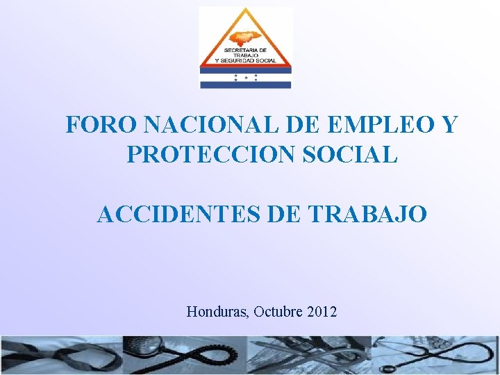 FORO NACIONAL DE EMPLEO Y PROTECCION SOCIAL ACCIDENTES DE TRABAJO Honduras, Octubre 2012 