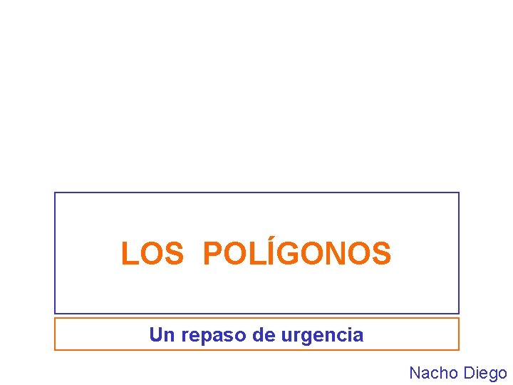LOS POLÍGONOS Un repaso de urgencia Nacho Diego LOS POLÍGONOS Un repaso de urgencia Nacho Diego