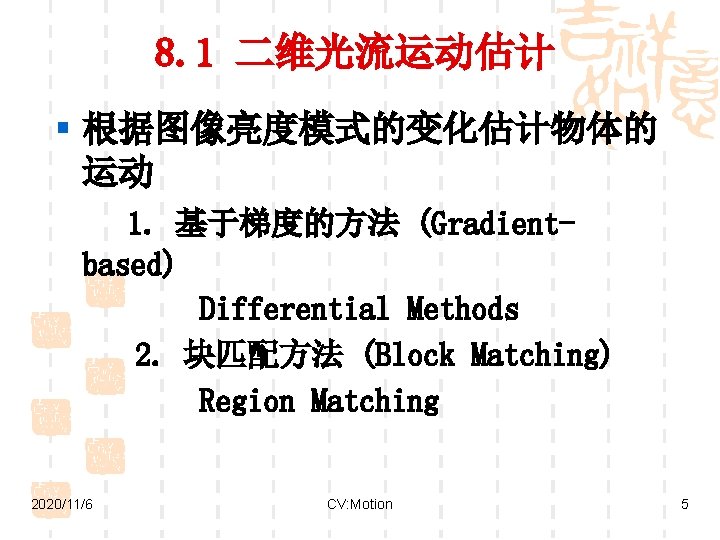 8. 1 二维光流运动估计 § 根据图像亮度模式的变化估计物体的 运动 1. 基于梯度的方法 (Gradientbased) Differential Methods 2. 块匹配方法 (Block