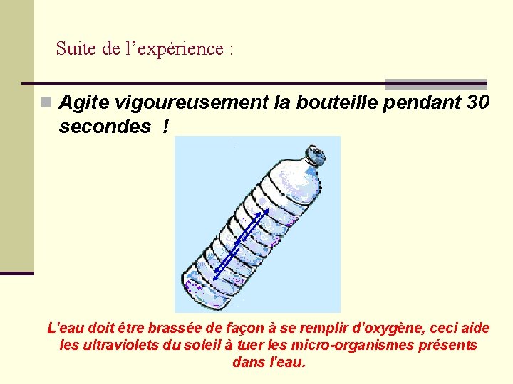 Suite de l’expérience : n Agite vigoureusement la bouteille pendant 30 secondes ! L'eau