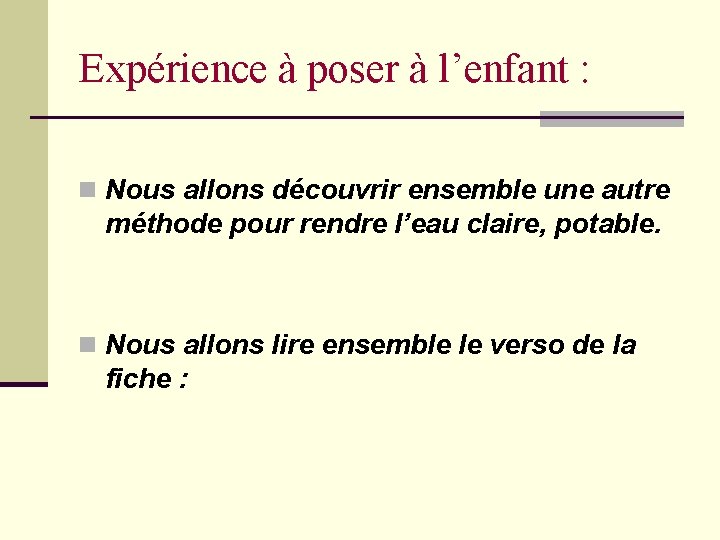 Expérience à poser à l’enfant : n Nous allons découvrir ensemble une autre méthode