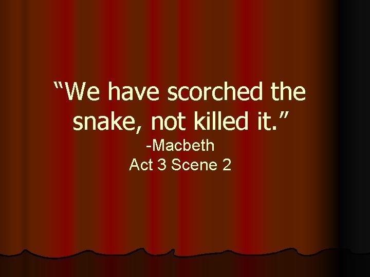 “We have scorched the snake, not killed it. ” -Macbeth Act 3 Scene 2 “We have scorched the snake, not killed it. ” -Macbeth Act 3 Scene 2