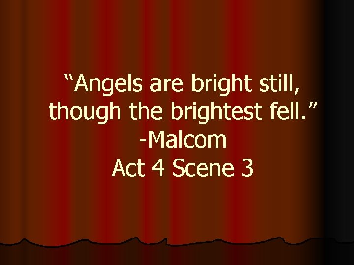 “Angels are bright still, though the brightest fell. ” -Malcom Act 4 Scene 3 “Angels are bright still, though the brightest fell. ” -Malcom Act 4 Scene 3