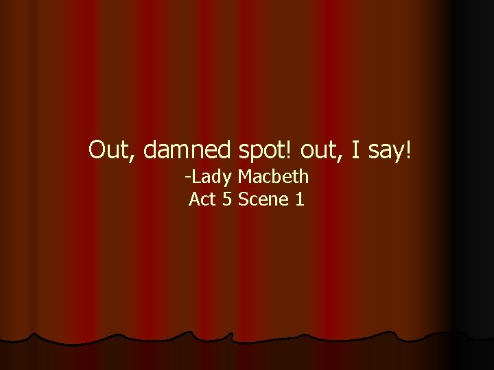 Out, damned spot! out, I say! -Lady Macbeth Act 5 Scene 1 Out, damned spot! out, I say! -Lady Macbeth Act 5 Scene 1