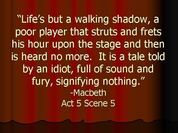 “Life’s but a walking shadow, a poor player that struts and frets his hour “Life’s but a walking shadow, a poor player that struts and frets his hour