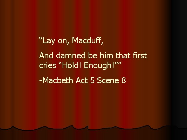 “Lay on, Macduff, And damned be him that first cries “Hold! Enough!”” -Macbeth Act “Lay on, Macduff, And damned be him that first cries “Hold! Enough!”” -Macbeth Act