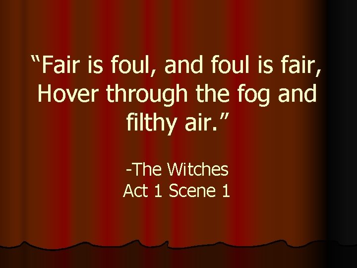 “Fair is foul, and foul is fair, Hover through the fog and filthy air. “Fair is foul, and foul is fair, Hover through the fog and filthy air.