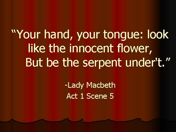 “Your hand, your tongue: look like the innocent flower, But be the serpent under't. “Your hand, your tongue: look like the innocent flower, But be the serpent under't.