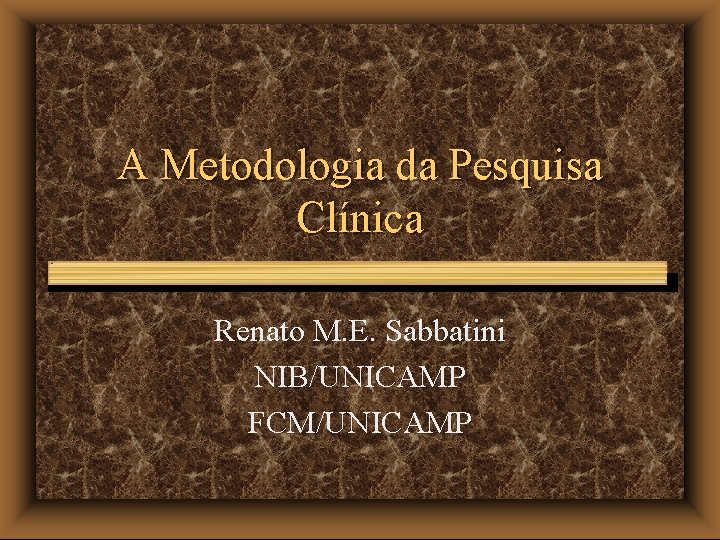 A Metodologia da Pesquisa Clínica Renato M. E. Sabbatini NIB/UNICAMP FCM/UNICAMP 