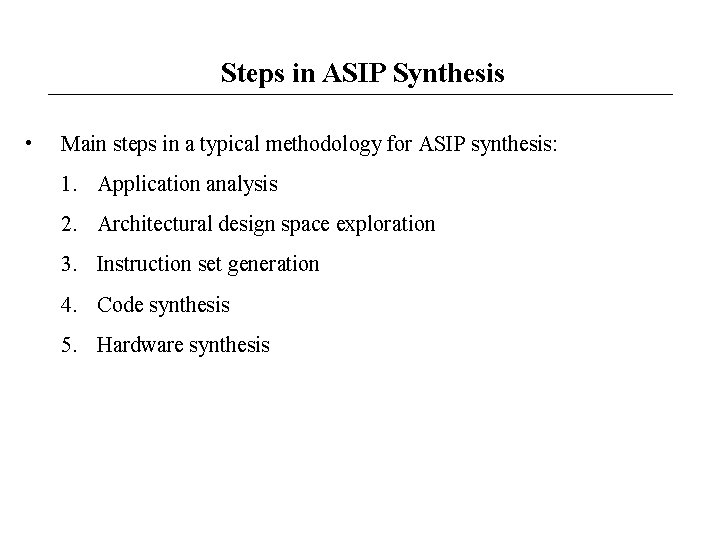 Steps in ASIP Synthesis • Main steps in a typical methodology for ASIP synthesis: