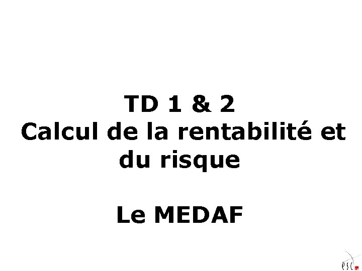 TD 1 & 2 Calcul de la rentabilité et du risque Le MEDAF 