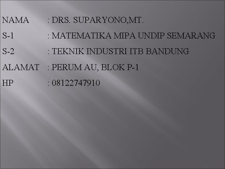 NAMA : DRS. SUPARYONO, MT. S-1 : MATEMATIKA MIPA UNDIP SEMARANG S-2 : TEKNIK