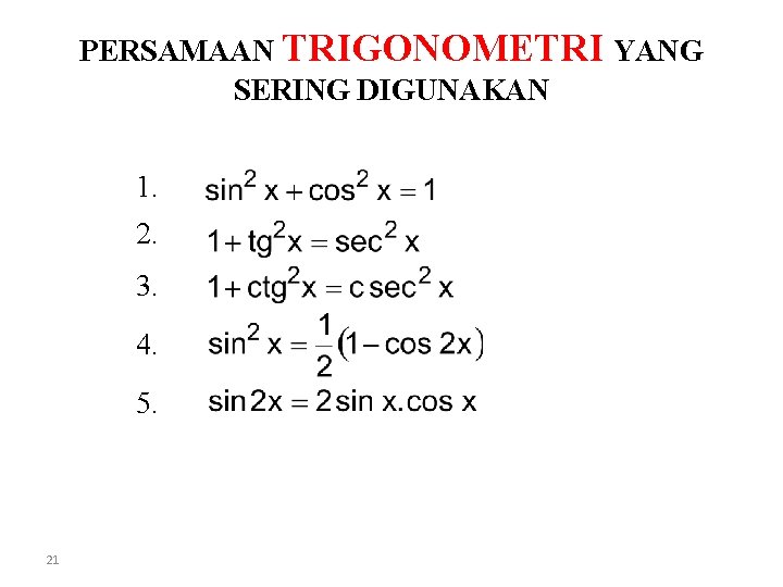 PERSAMAAN TRIGONOMETRI YANG SERING DIGUNAKAN 1. 2. 3. 4. 5. 21 