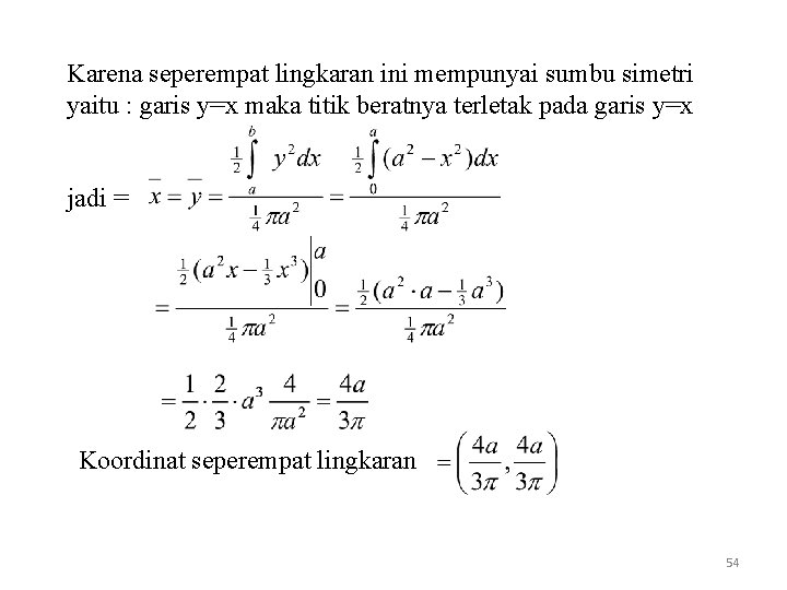 Karena seperempat lingkaran ini mempunyai sumbu simetri yaitu : garis y=x maka titik beratnya