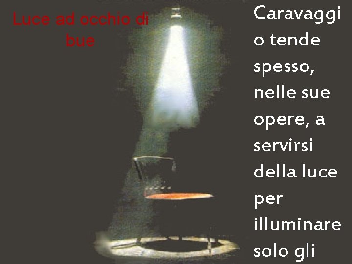 Luce ad occhio di bue Caravaggi o tende spesso, nelle sue opere, a servirsi Luce ad occhio di bue Caravaggi o tende spesso, nelle sue opere, a servirsi