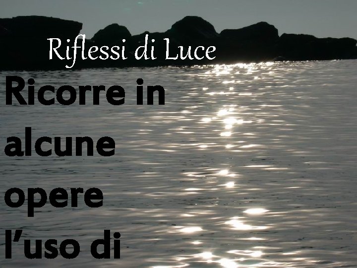 Riflessi di Luce Ricorre in alcune opere l’uso di Riflessi di Luce Ricorre in alcune opere l’uso di