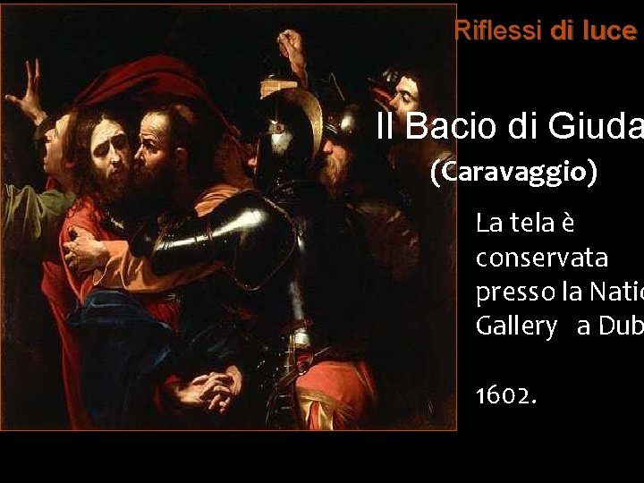 Riflessi di luce Il Bacio di Giuda (Caravaggio) La tela è conservata presso la Riflessi di luce Il Bacio di Giuda (Caravaggio) La tela è conservata presso la