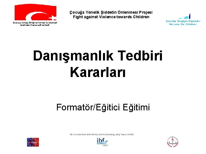 Çocuğa Yönelik Şiddetin Önlenmesi Projesi Fight against Violence towards Children Çocuklar Sevgiyle Büyüsün! We