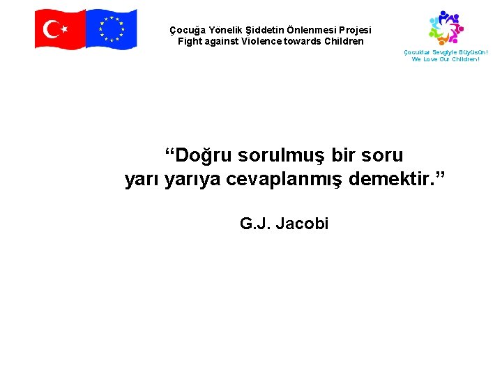Çocuğa Yönelik Şiddetin Önlenmesi Projesi Fight against Violence towards Children Çocuklar Sevgiyle Büyüsün! We