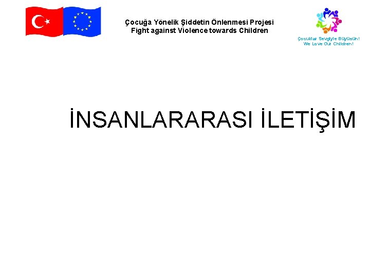 Çocuğa Yönelik Şiddetin Önlenmesi Projesi Fight against Violence towards Children Çocuklar Sevgiyle Büyüsün! We