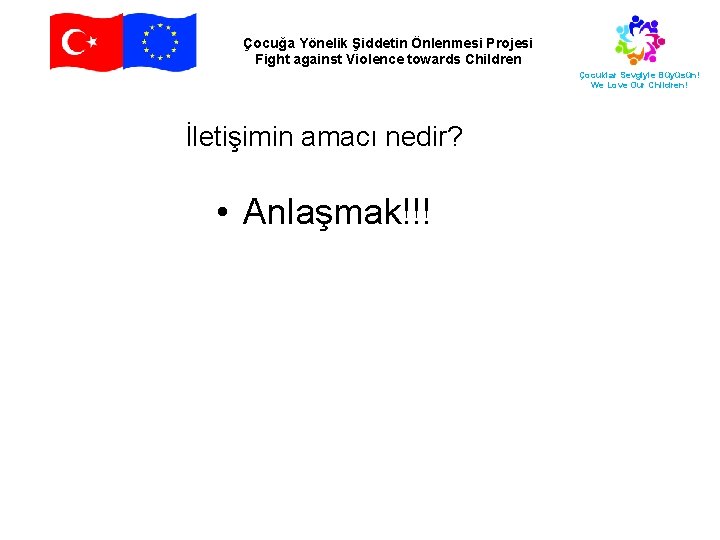 Çocuğa Yönelik Şiddetin Önlenmesi Projesi Fight against Violence towards Children Çocuklar Sevgiyle Büyüsün! We