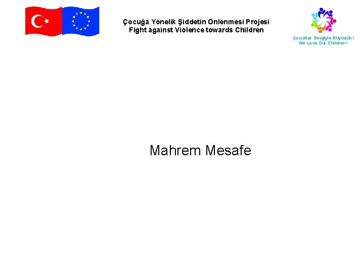 Çocuğa Yönelik Şiddetin Önlenmesi Projesi Fight against Violence towards Children Çocuklar Sevgiyle Büyüsün! We