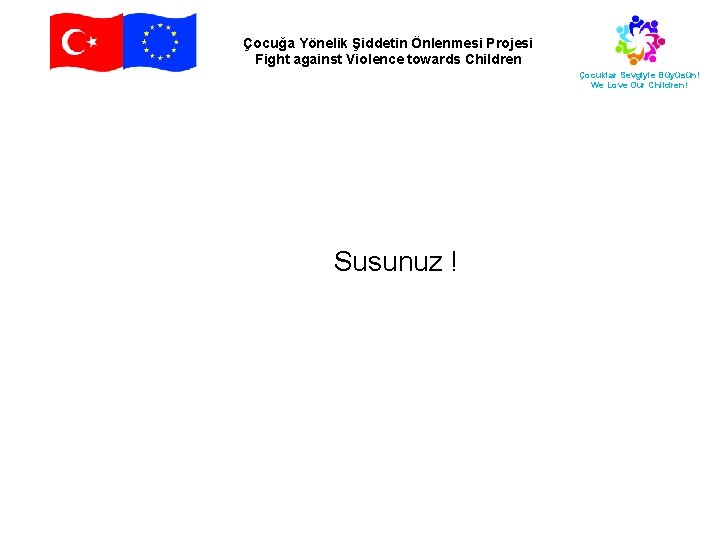 Çocuğa Yönelik Şiddetin Önlenmesi Projesi Fight against Violence towards Children Çocuklar Sevgiyle Büyüsün! We