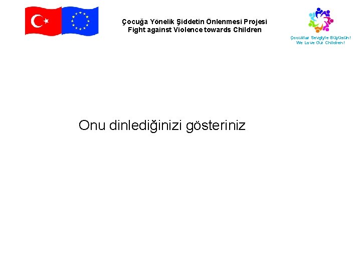 Çocuğa Yönelik Şiddetin Önlenmesi Projesi Fight against Violence towards Children Çocuklar Sevgiyle Büyüsün! We