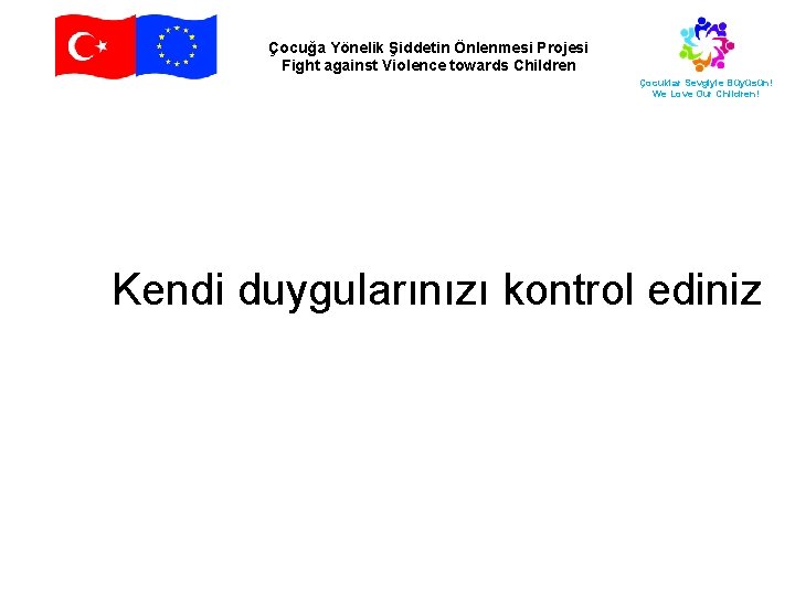 Çocuğa Yönelik Şiddetin Önlenmesi Projesi Fight against Violence towards Children Çocuklar Sevgiyle Büyüsün! We