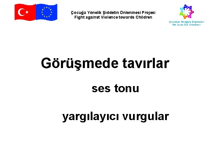 Çocuğa Yönelik Şiddetin Önlenmesi Projesi Fight against Violence towards Children Çocuklar Sevgiyle Büyüsün! We