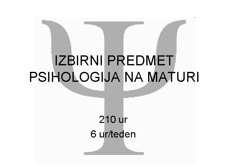 IZBIRNI PREDMET PSIHOLOGIJA NA MATURI 210 ur 6 ur/teden 