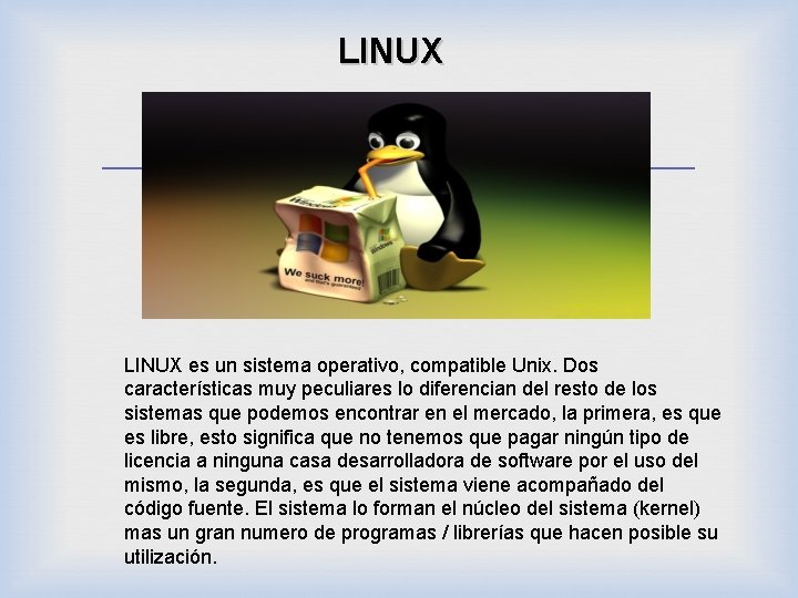 LINUX es un sistema operativo, compatible Unix. Dos características muy peculiares lo diferencian del