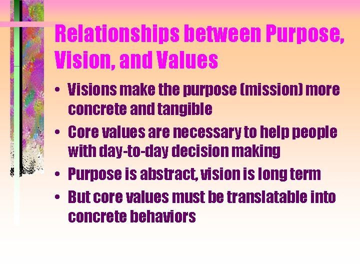 Relationships between Purpose, Vision, and Values • Visions make the purpose (mission) more concrete