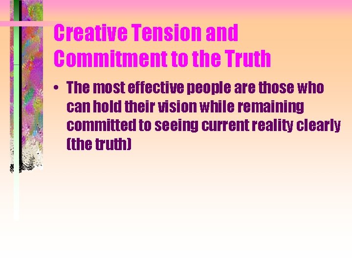 Creative Tension and Commitment to the Truth • The most effective people are those